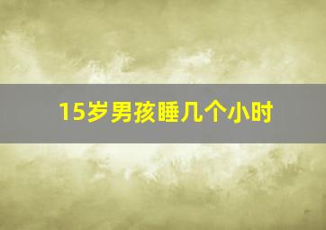 15岁男孩睡几个小时