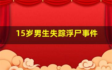 15岁男生失踪浮尸事件