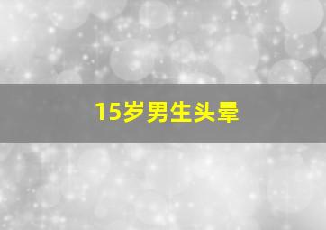 15岁男生头晕