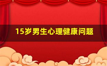 15岁男生心理健康问题