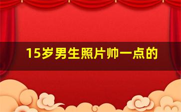 15岁男生照片帅一点的