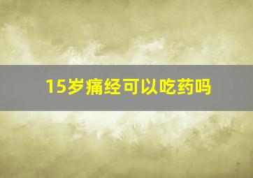 15岁痛经可以吃药吗