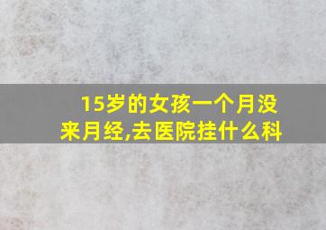 15岁的女孩一个月没来月经,去医院挂什么科