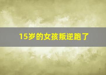 15岁的女孩叛逆跑了