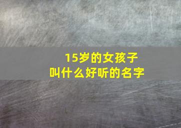 15岁的女孩子叫什么好听的名字