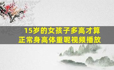 15岁的女孩子多高才算正常身高体重呢视频播放