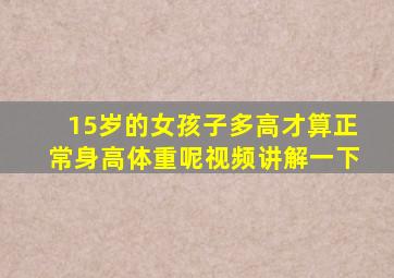 15岁的女孩子多高才算正常身高体重呢视频讲解一下