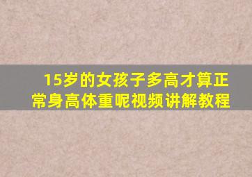 15岁的女孩子多高才算正常身高体重呢视频讲解教程