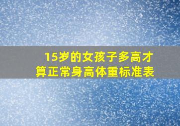 15岁的女孩子多高才算正常身高体重标准表