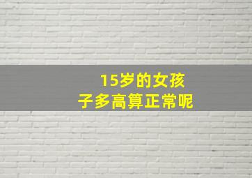 15岁的女孩子多高算正常呢