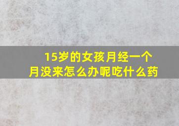 15岁的女孩月经一个月没来怎么办呢吃什么药