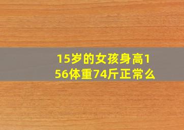 15岁的女孩身高156体重74斤正常么