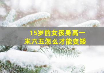 15岁的女孩身高一米六五怎么才能变矮