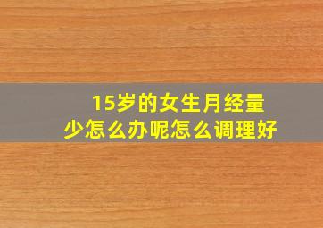 15岁的女生月经量少怎么办呢怎么调理好