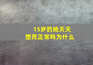 15岁的她天天想死正常吗为什么