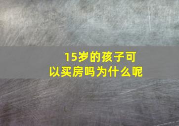 15岁的孩子可以买房吗为什么呢