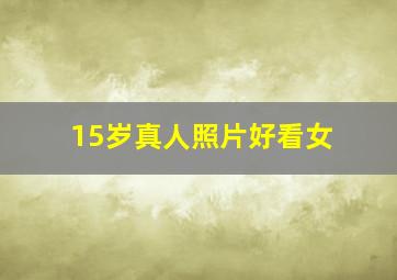 15岁真人照片好看女