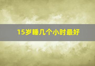 15岁睡几个小时最好