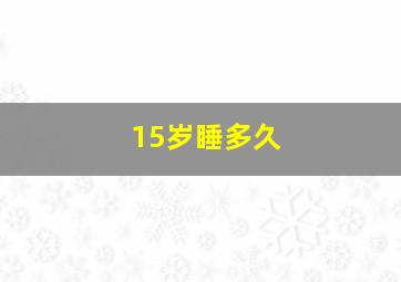 15岁睡多久