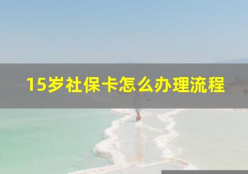 15岁社保卡怎么办理流程