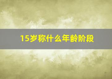 15岁称什么年龄阶段