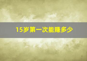 15岁第一次能赚多少