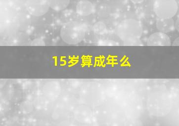 15岁算成年么