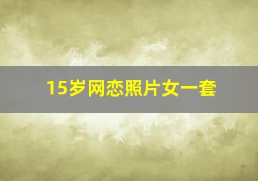 15岁网恋照片女一套