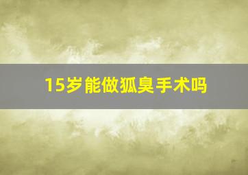 15岁能做狐臭手术吗