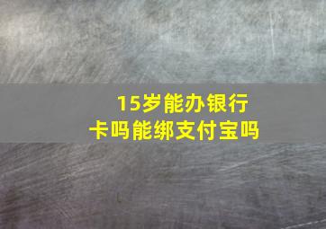 15岁能办银行卡吗能绑支付宝吗