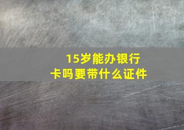 15岁能办银行卡吗要带什么证件