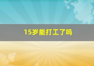 15岁能打工了吗