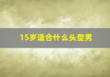 15岁适合什么头型男