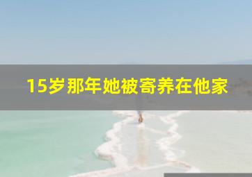 15岁那年她被寄养在他家