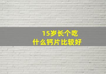 15岁长个吃什么钙片比较好