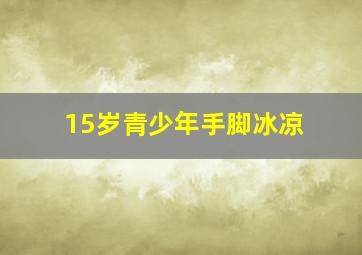 15岁青少年手脚冰凉