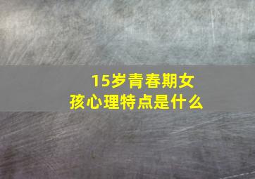 15岁青春期女孩心理特点是什么