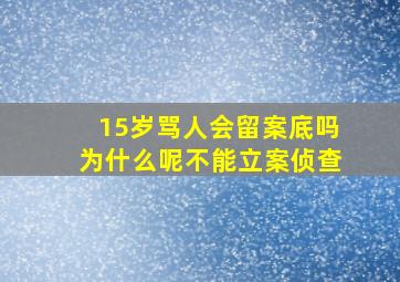 15岁骂人会留案底吗为什么呢不能立案侦查