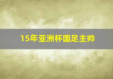 15年亚洲杯国足主帅