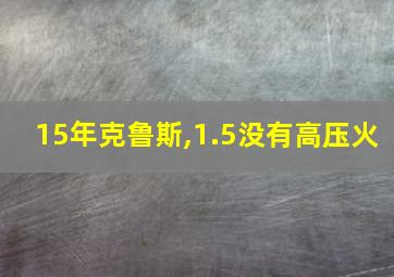 15年克鲁斯,1.5没有高压火