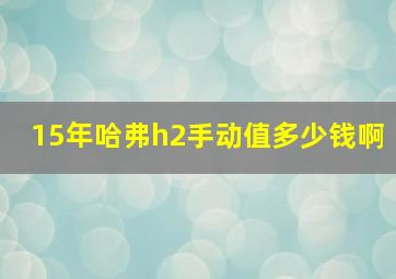 15年哈弗h2手动值多少钱啊