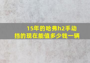 15年的哈弗h2手动挡的现在能值多少钱一辆