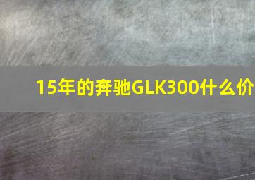 15年的奔驰GLK300什么价