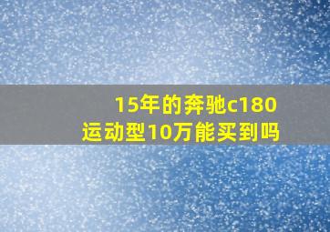 15年的奔驰c180运动型10万能买到吗