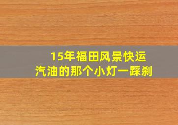 15年福田风景快运汽油的那个小灯一踩刹