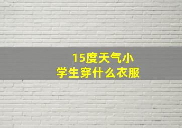 15度天气小学生穿什么衣服