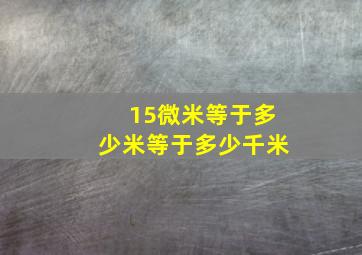 15微米等于多少米等于多少千米