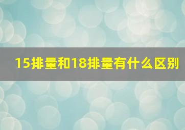 15排量和18排量有什么区别