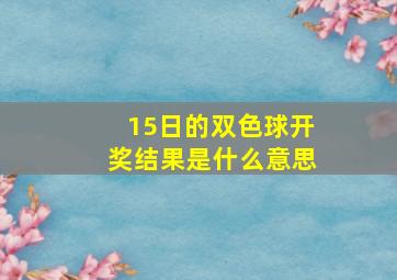 15日的双色球开奖结果是什么意思