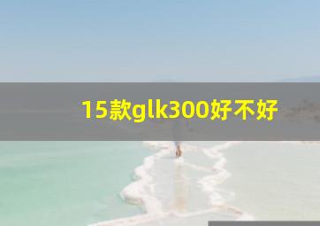 15款glk300好不好